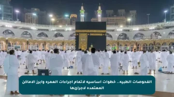 الفحوصات الطبية.. خطوات أساسية لإتمام إجراءات العمرة وأبرز الأماكن المعتمدة لإجرائها